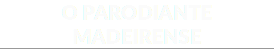 O PARODIANTE MADEIRENSE