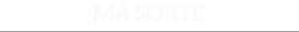 MÁ SORTE