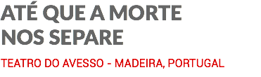 ATÉ QUE A MORTE NOS SEPARE TEATRO DO AVESSO - MADEIRA, PORTUGAL