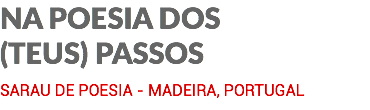 NA POESIA DOS (TEUS) PASSOS SARAU DE POESIA - MADEIRA, PORTUGAL