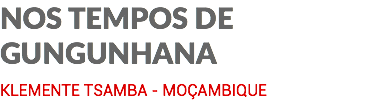 NOS TEMPOS DE GUNGUNHANA KLEMENTE TSAMBA - MOÇAMBIQUE